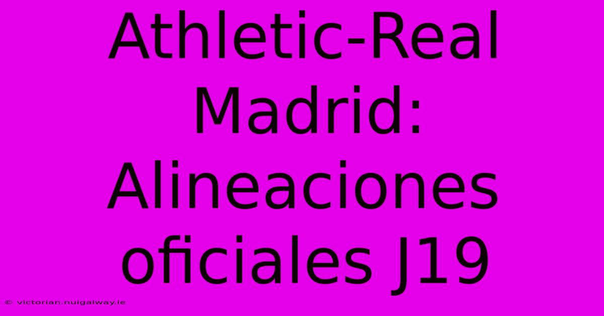 Athletic-Real Madrid: Alineaciones Oficiales J19