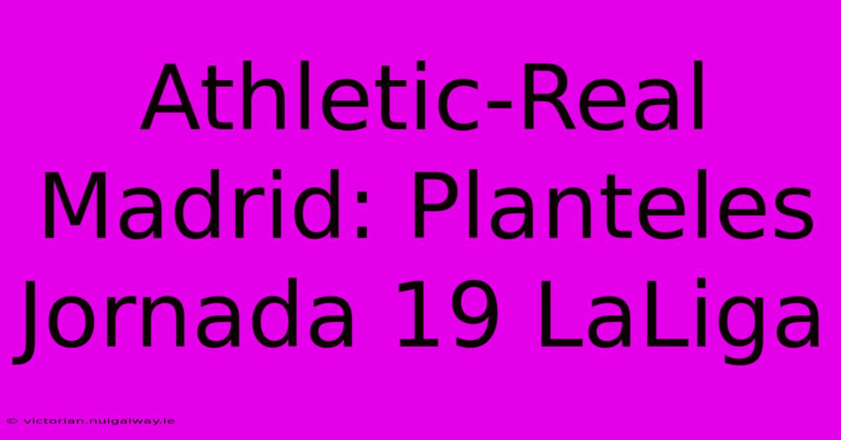 Athletic-Real Madrid: Planteles Jornada 19 LaLiga