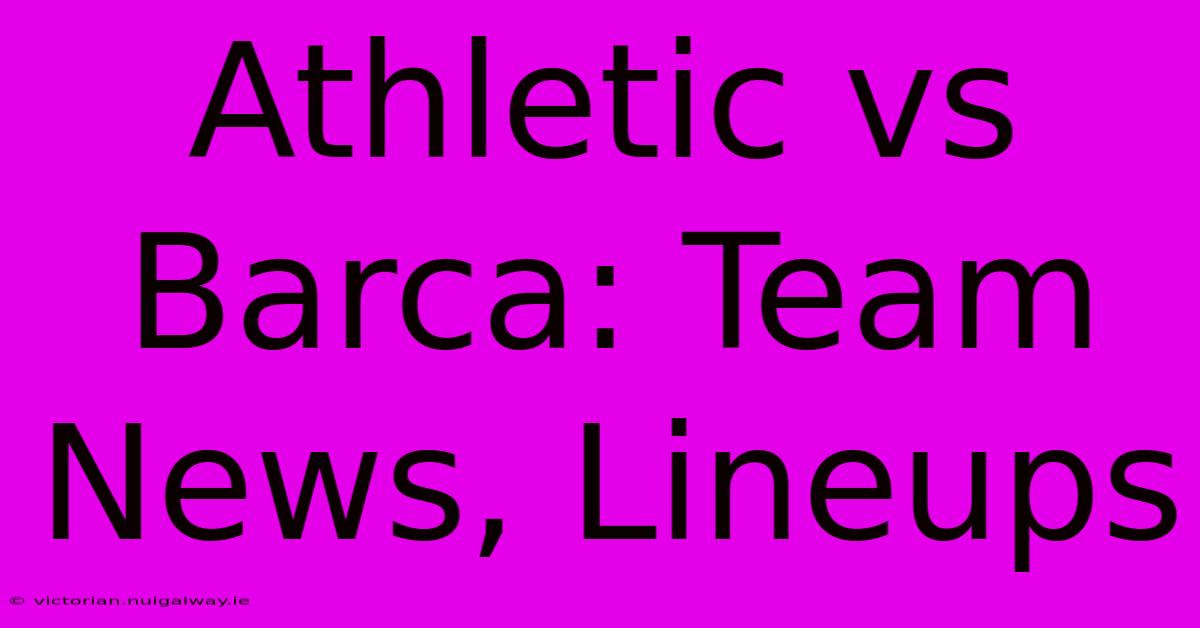 Athletic Vs Barca: Team News, Lineups