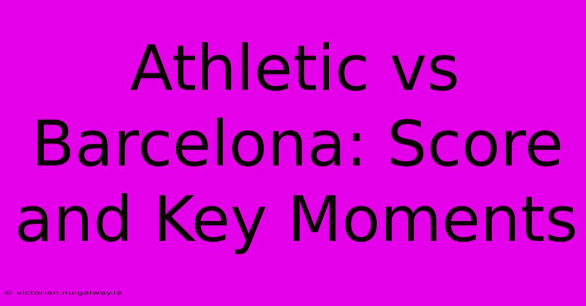 Athletic Vs Barcelona: Score And Key Moments