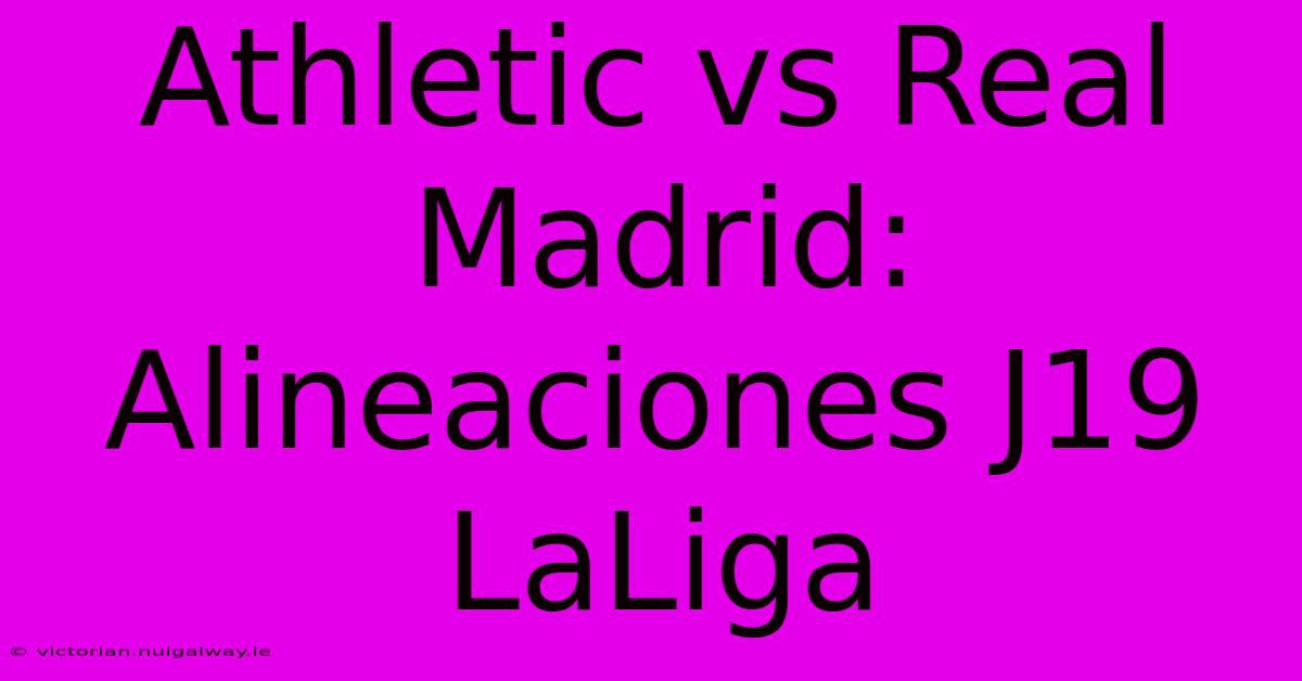 Athletic Vs Real Madrid: Alineaciones J19 LaLiga