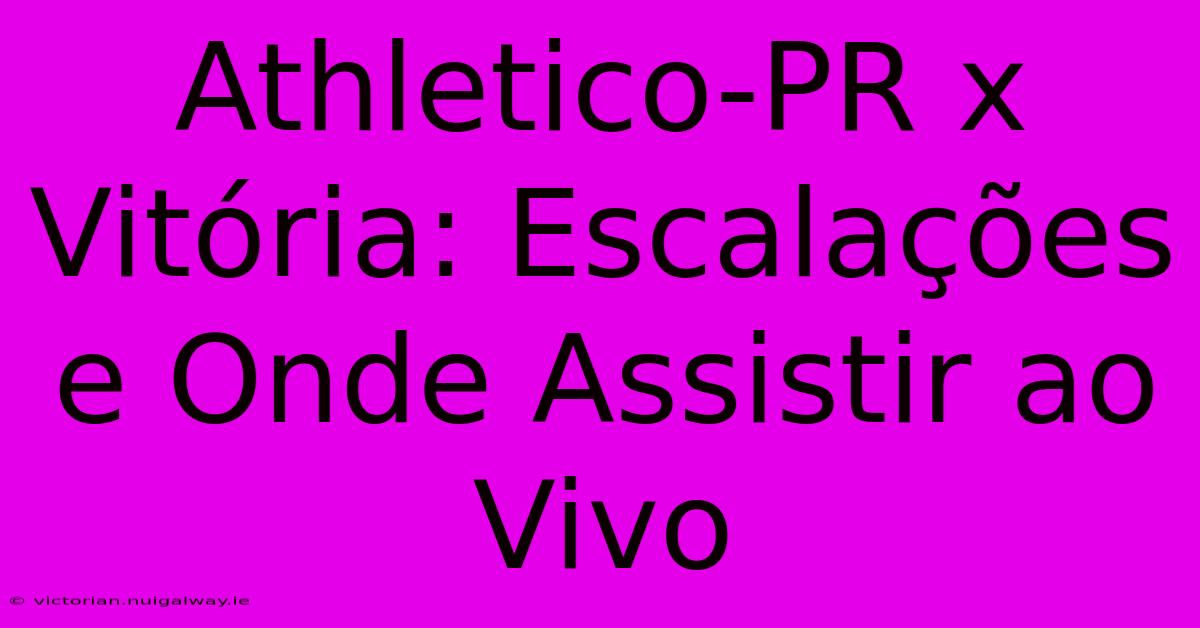 Athletico-PR X Vitória: Escalações E Onde Assistir Ao Vivo