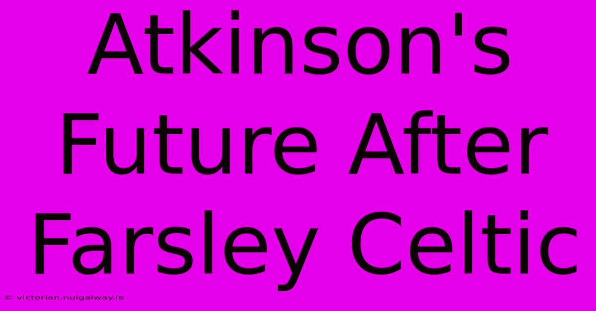 Atkinson's Future After Farsley Celtic