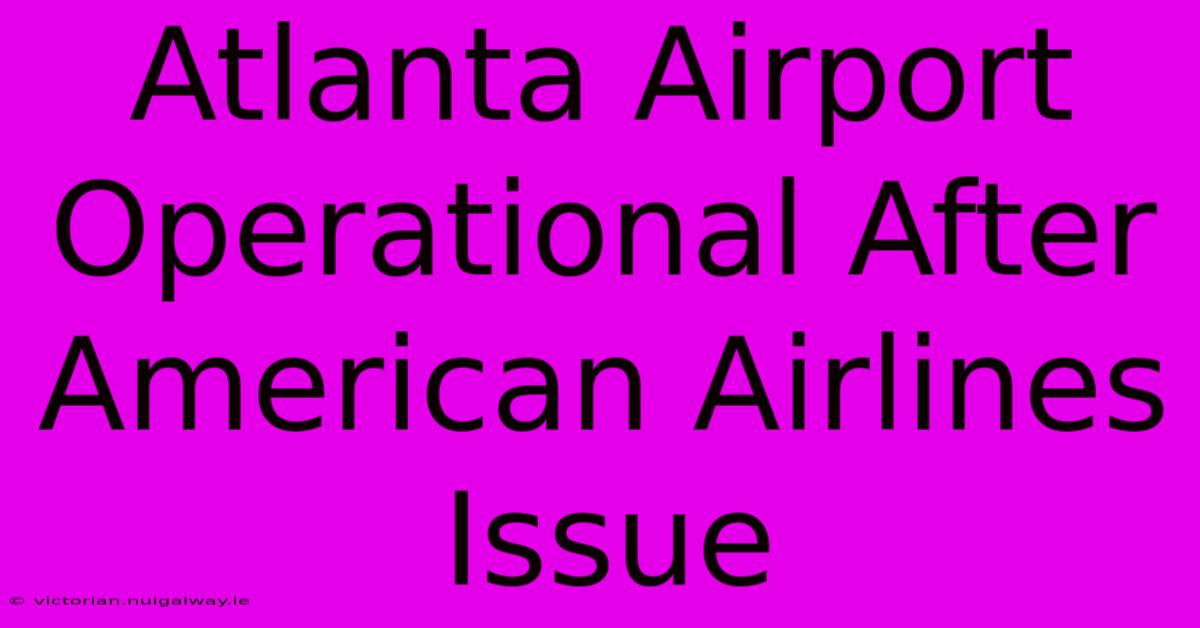 Atlanta Airport Operational After American Airlines Issue