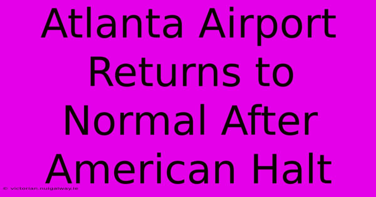 Atlanta Airport Returns To Normal After American Halt