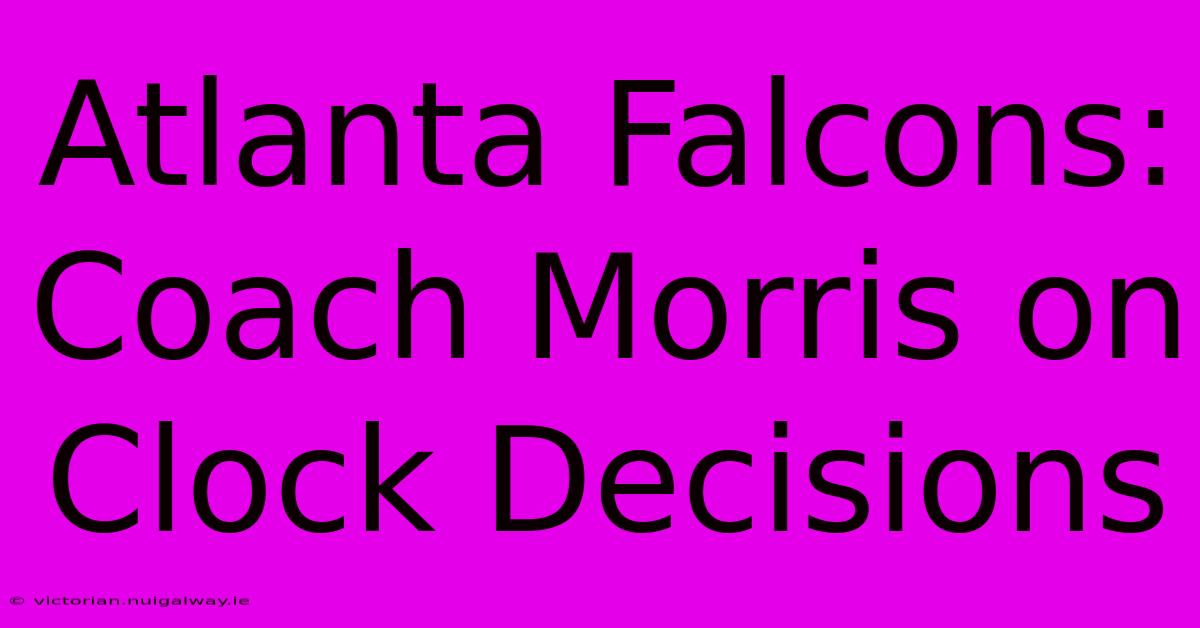 Atlanta Falcons: Coach Morris On Clock Decisions