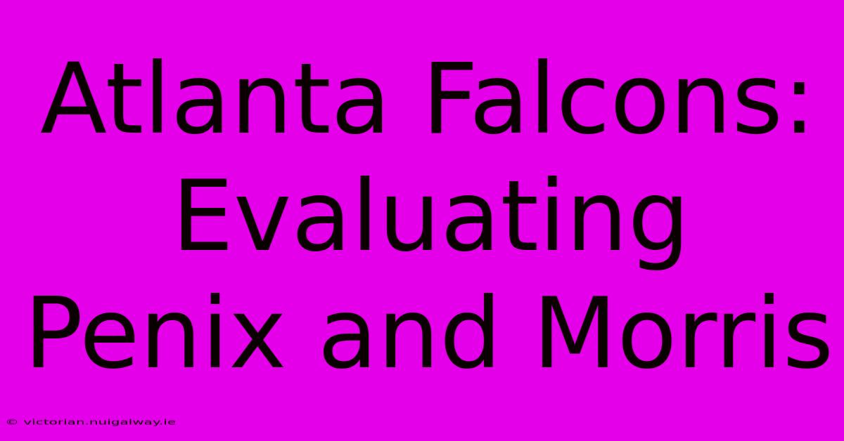 Atlanta Falcons: Evaluating Penix And Morris