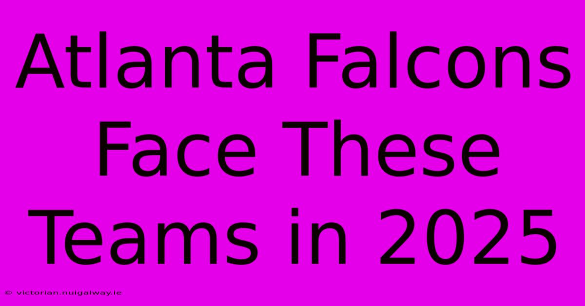 Atlanta Falcons Face These Teams In 2025