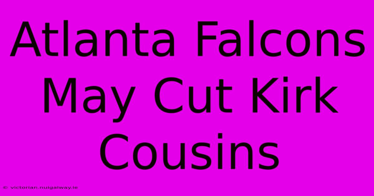 Atlanta Falcons May Cut Kirk Cousins