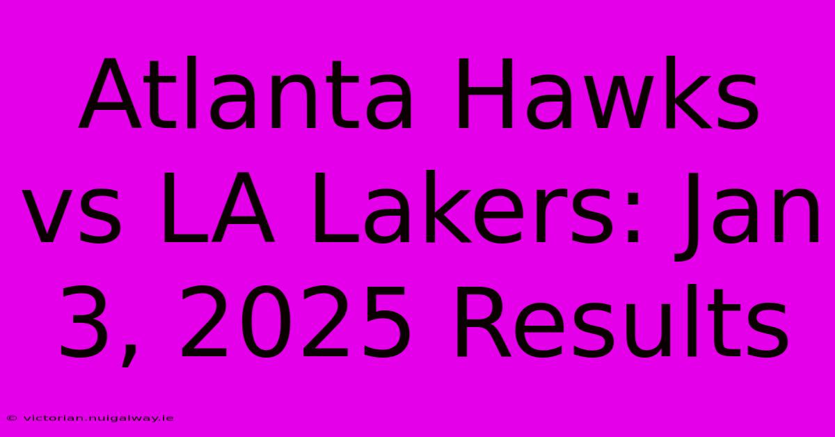 Atlanta Hawks Vs LA Lakers: Jan 3, 2025 Results