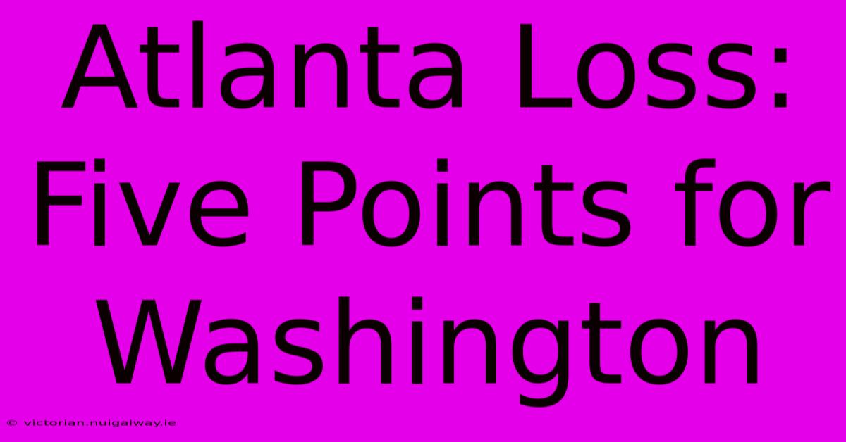 Atlanta Loss: Five Points For Washington