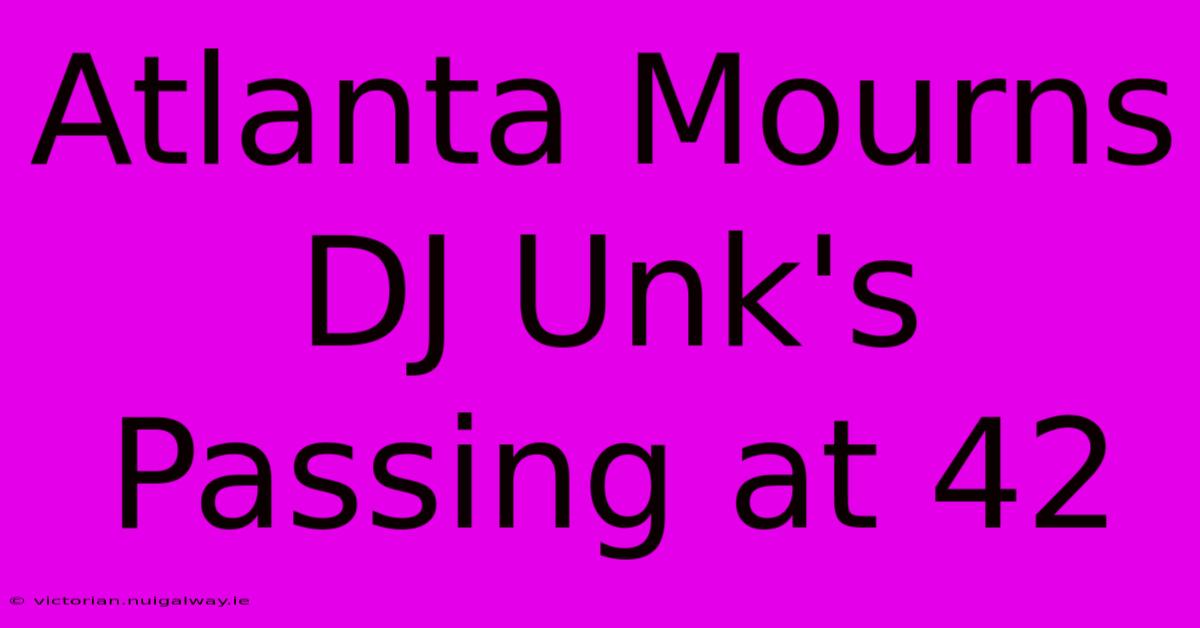 Atlanta Mourns DJ Unk's Passing At 42