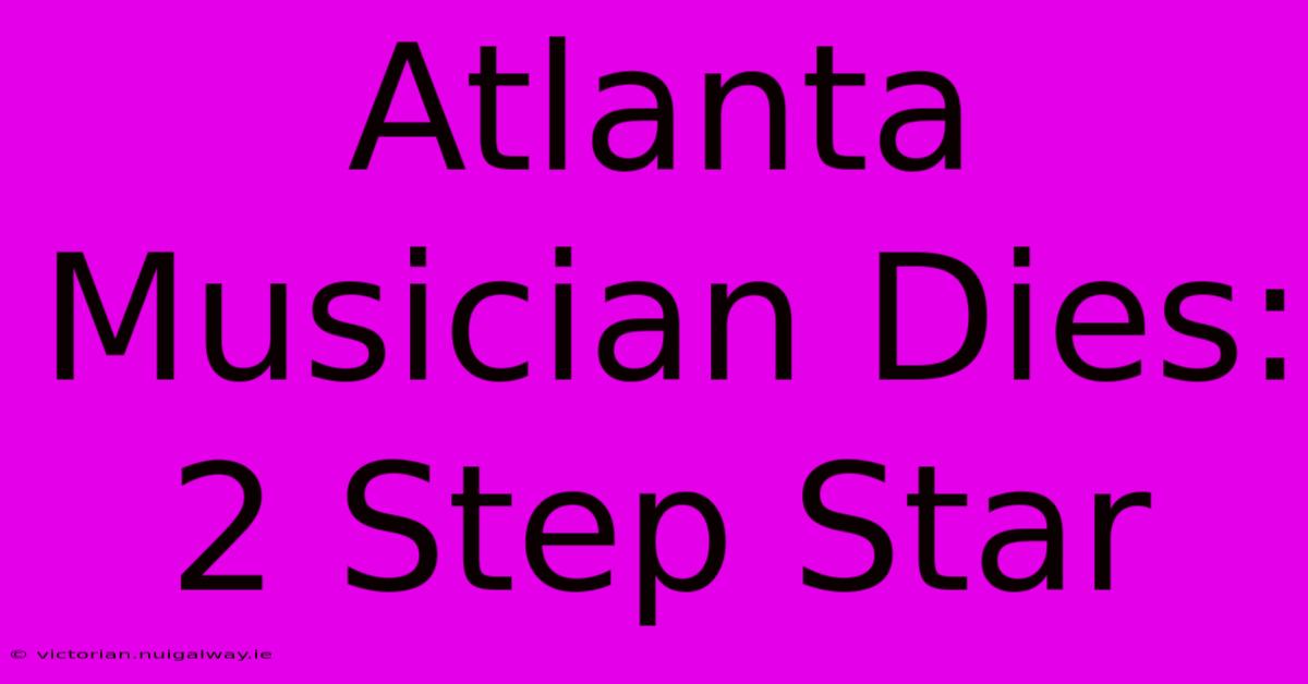 Atlanta Musician Dies: 2 Step Star