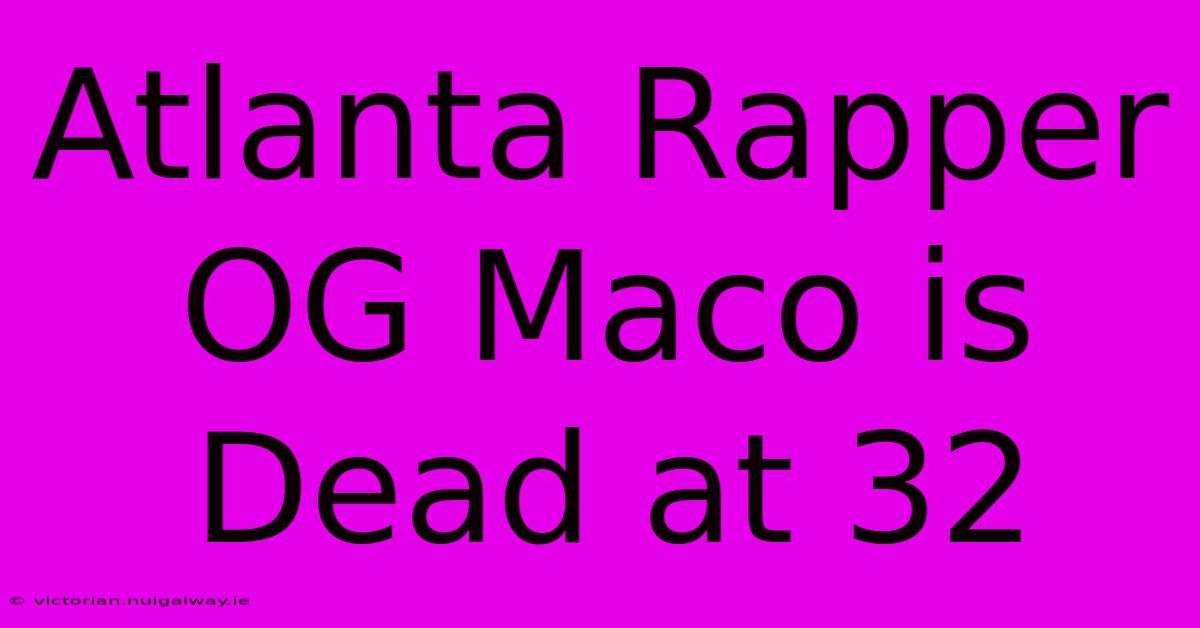 Atlanta Rapper OG Maco Is Dead At 32