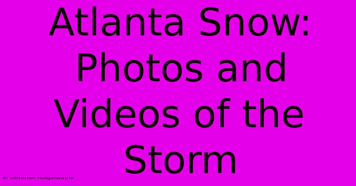 Atlanta Snow: Photos And Videos Of The Storm