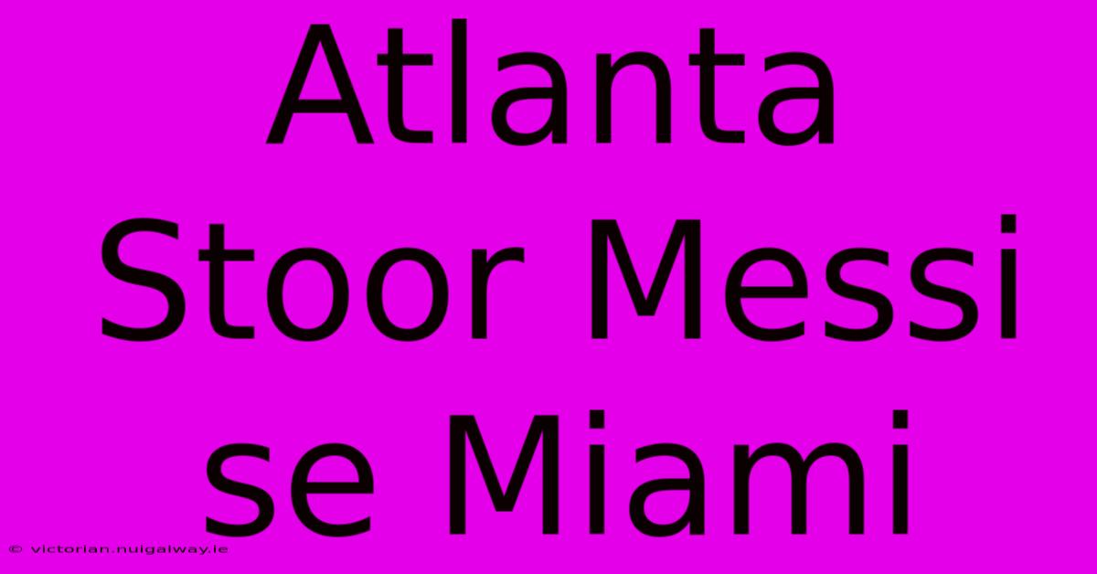 Atlanta Stoor Messi Se Miami