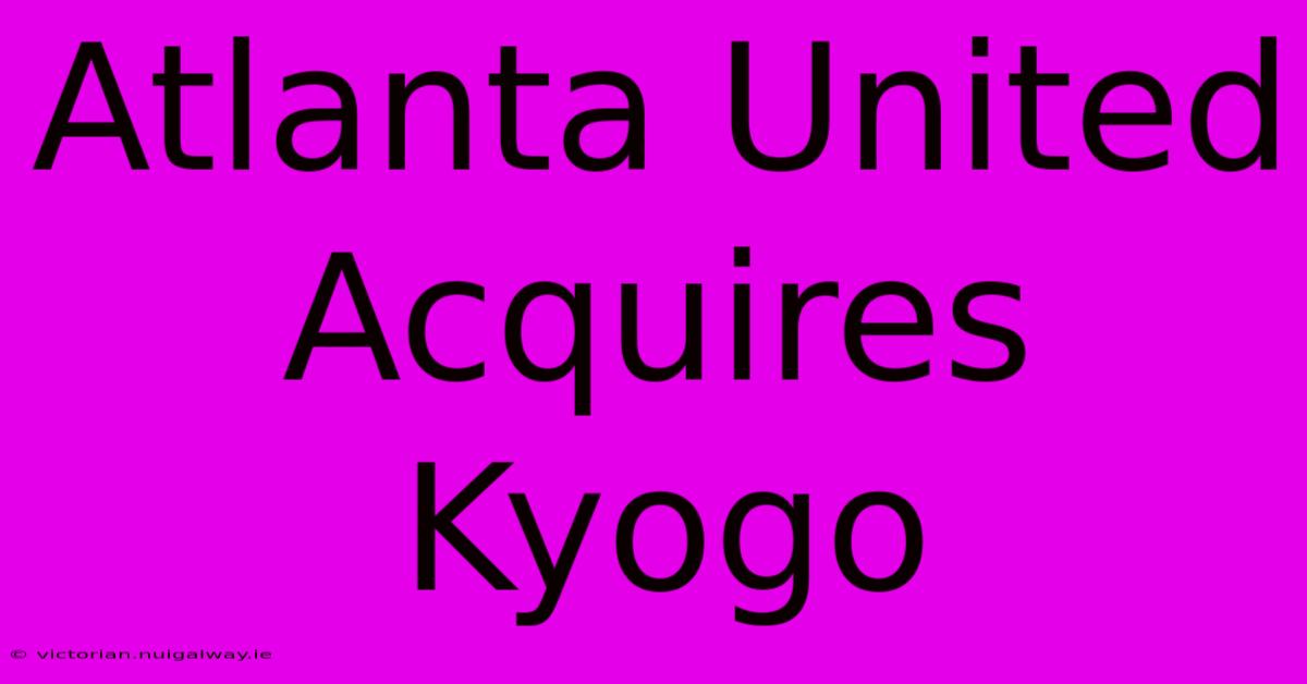 Atlanta United Acquires Kyogo