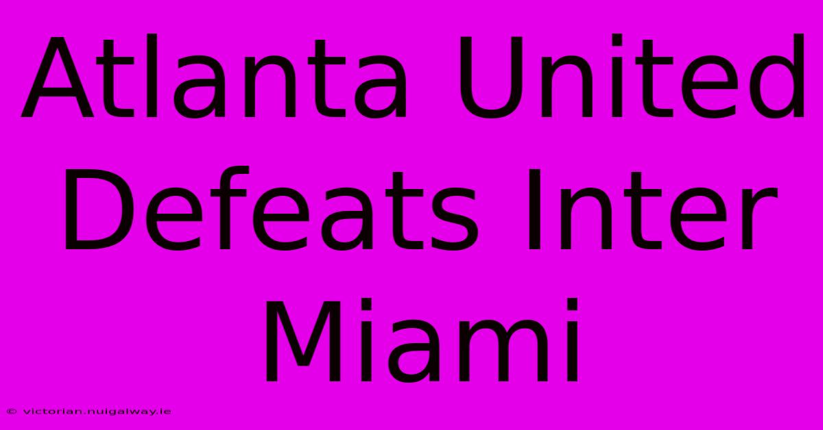 Atlanta United Defeats Inter Miami