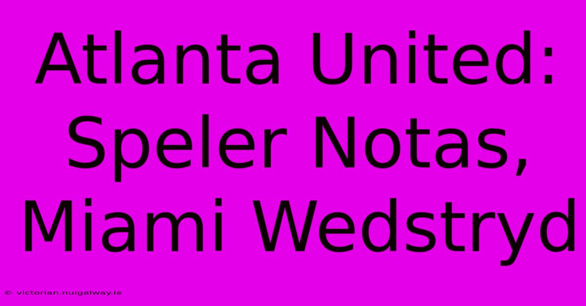 Atlanta United: Speler Notas, Miami Wedstryd