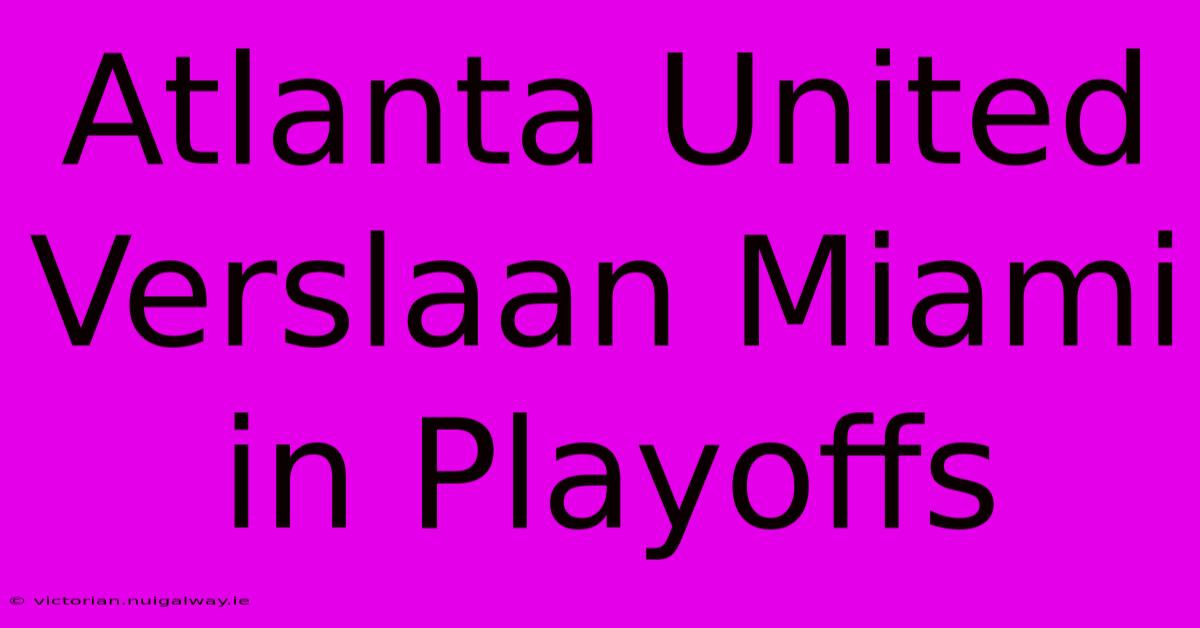 Atlanta United Verslaan Miami In Playoffs