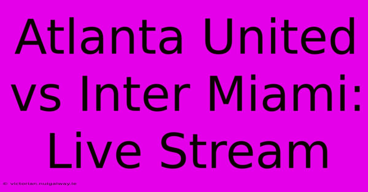 Atlanta United Vs Inter Miami: Live Stream