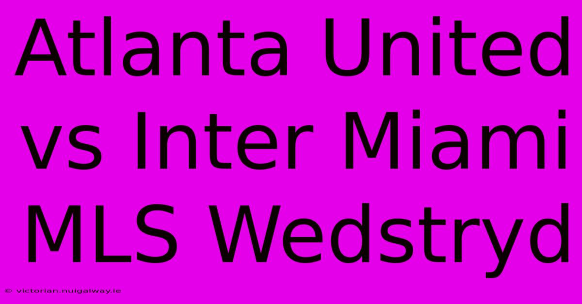 Atlanta United Vs Inter Miami MLS Wedstryd