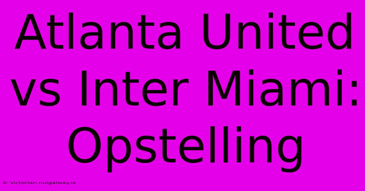 Atlanta United Vs Inter Miami: Opstelling