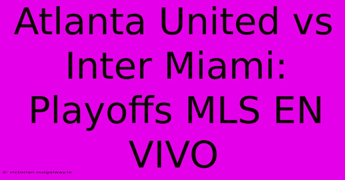 Atlanta United Vs Inter Miami: Playoffs MLS EN VIVO