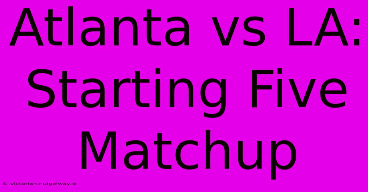 Atlanta Vs LA: Starting Five Matchup