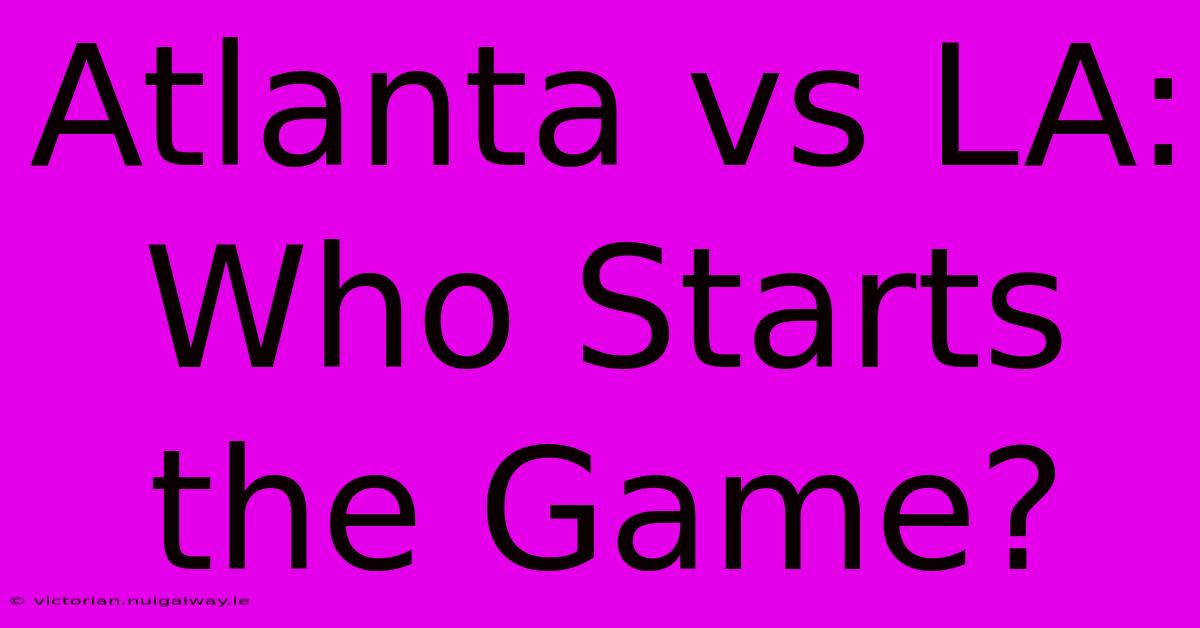 Atlanta Vs LA: Who Starts The Game?