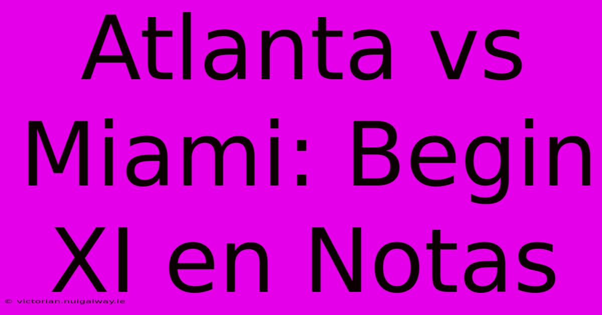 Atlanta Vs Miami: Begin XI En Notas