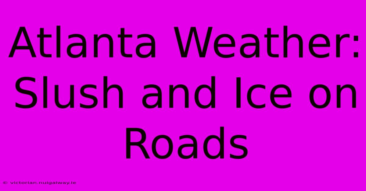 Atlanta Weather: Slush And Ice On Roads