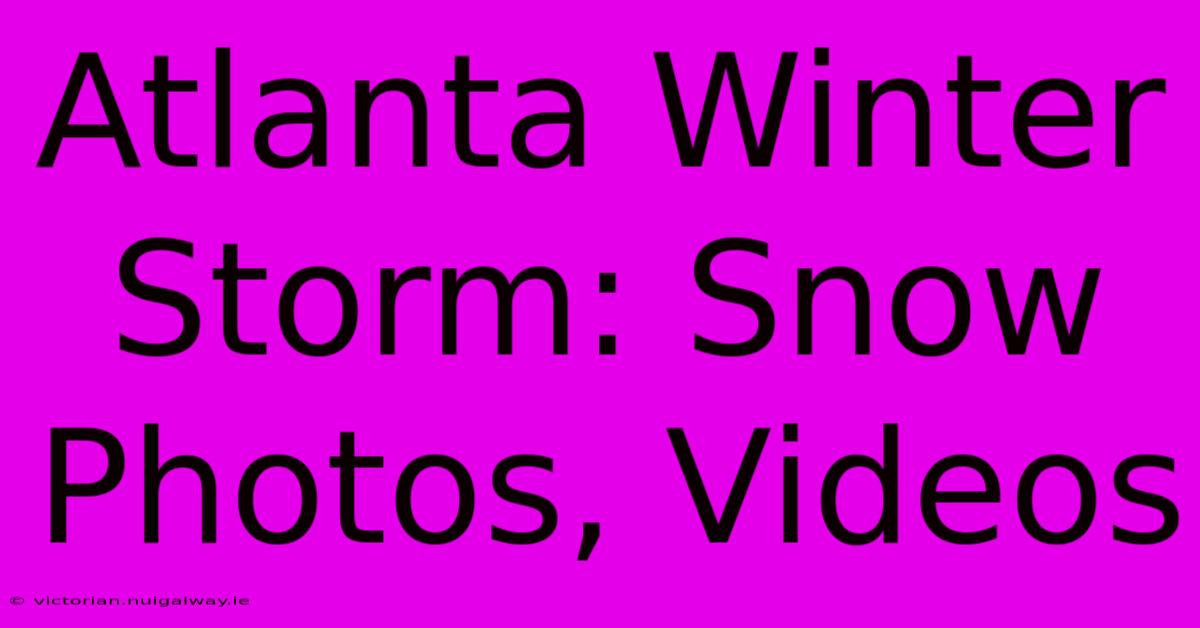 Atlanta Winter Storm: Snow Photos, Videos