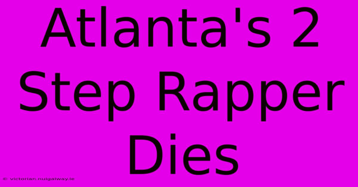 Atlanta's 2 Step Rapper Dies