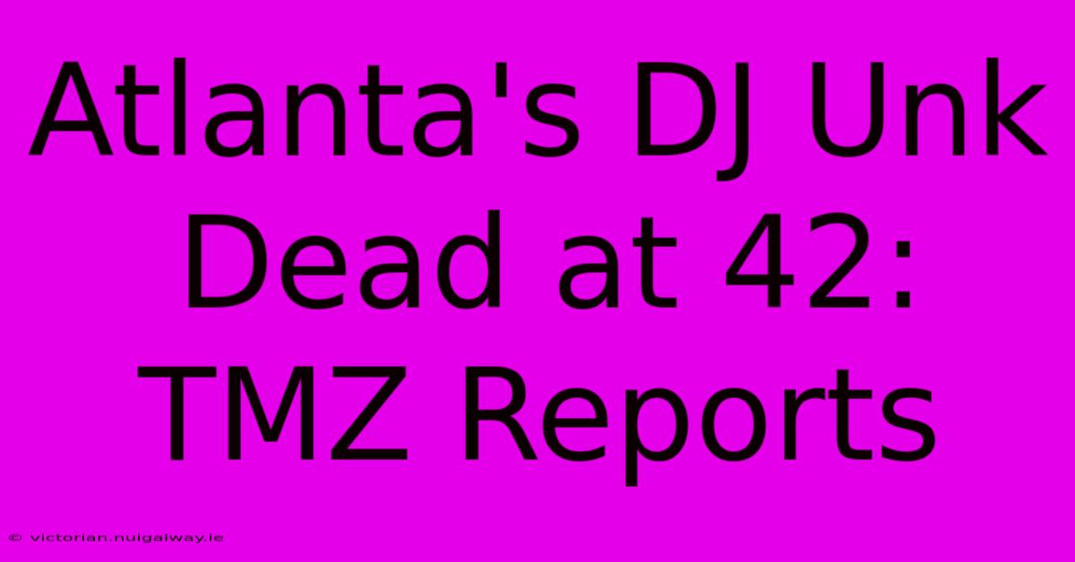 Atlanta's DJ Unk Dead At 42: TMZ Reports