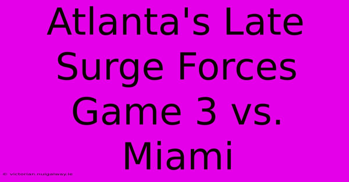 Atlanta's Late Surge Forces Game 3 Vs. Miami