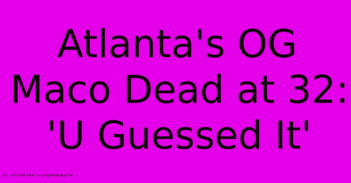 Atlanta's OG Maco Dead At 32: 'U Guessed It'