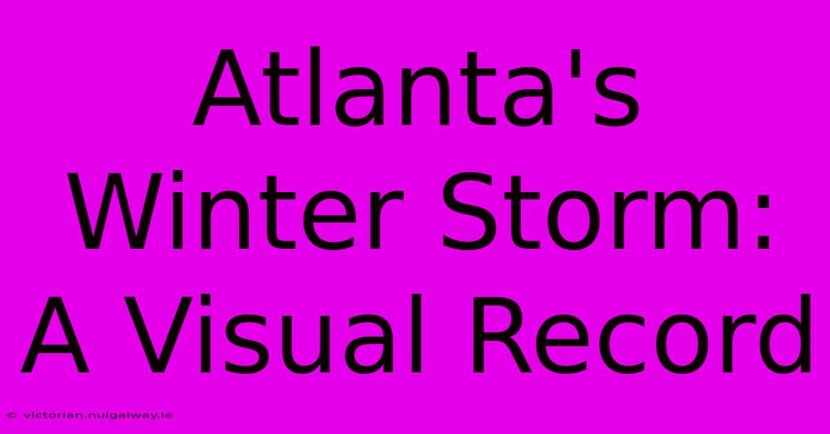 Atlanta's Winter Storm: A Visual Record