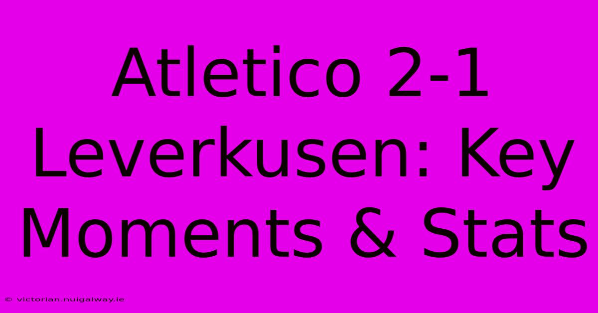 Atletico 2-1 Leverkusen: Key Moments & Stats