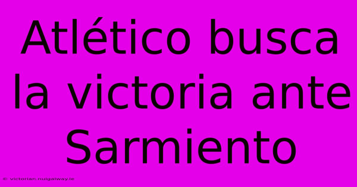 Atlético Busca La Victoria Ante Sarmiento