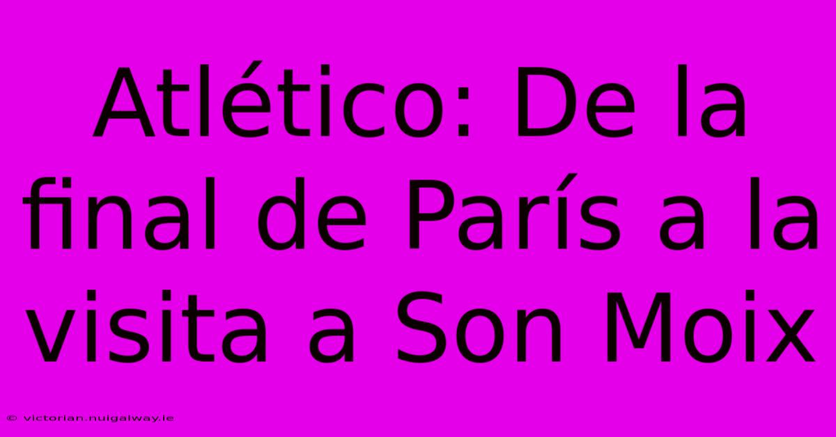 Atlético: De La Final De París A La Visita A Son Moix 