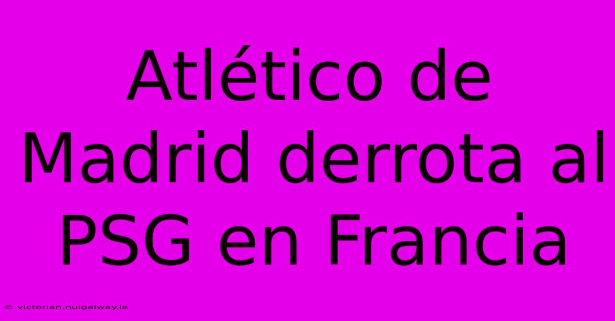 Atlético De Madrid Derrota Al PSG En Francia