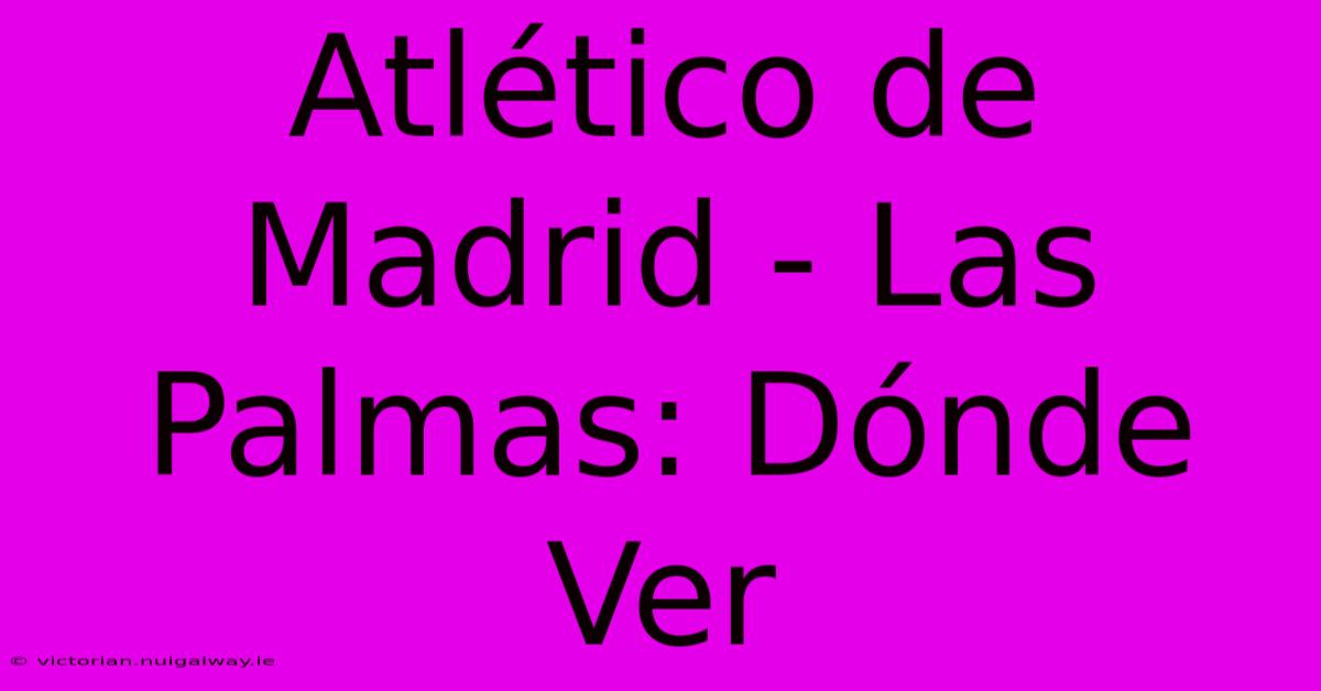 Atlético De Madrid - Las Palmas: Dónde Ver