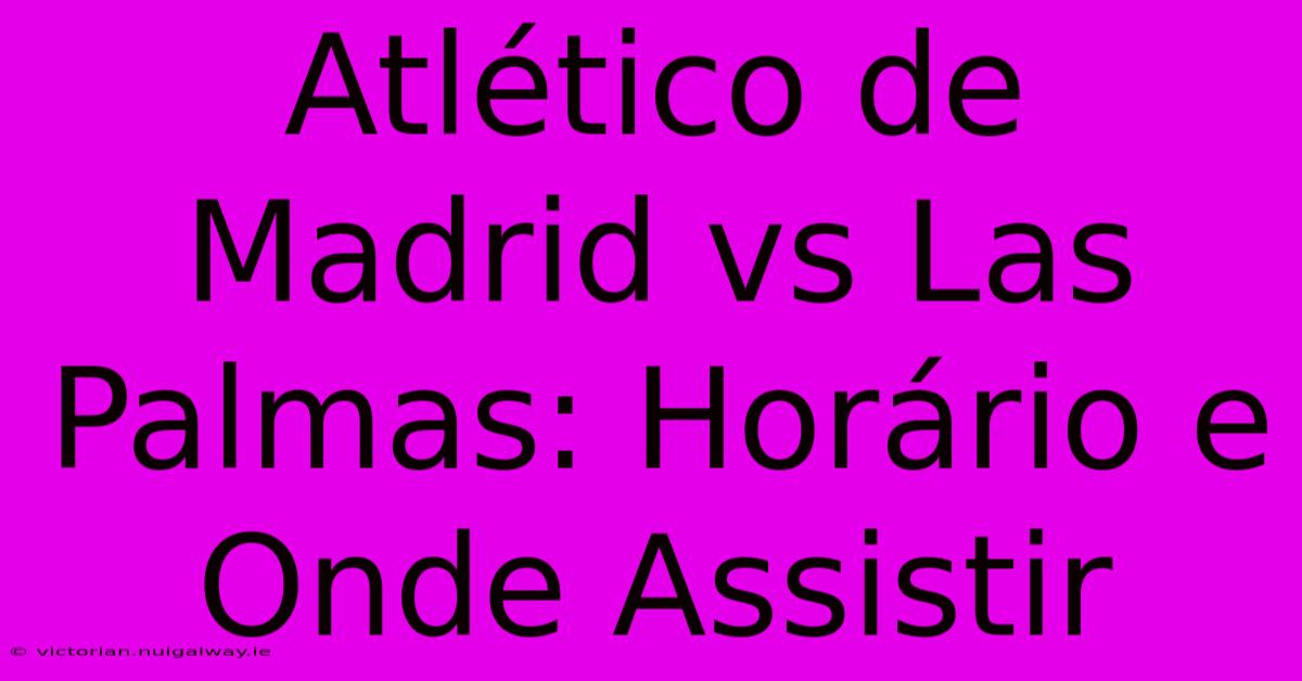 Atlético De Madrid Vs Las Palmas: Horário E Onde Assistir