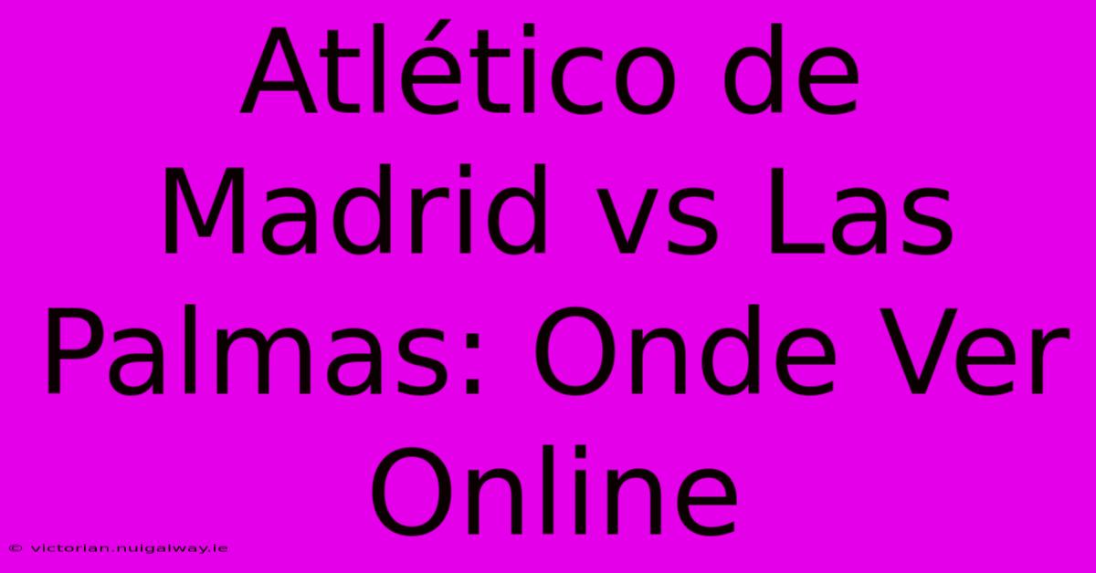 Atlético De Madrid Vs Las Palmas: Onde Ver Online