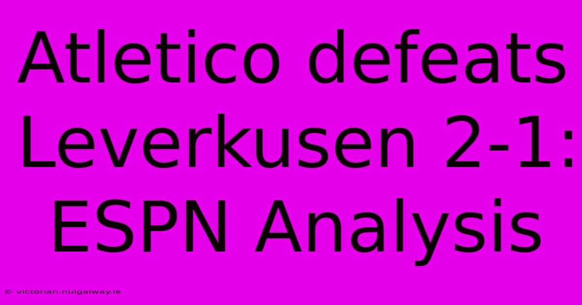 Atletico Defeats Leverkusen 2-1: ESPN Analysis