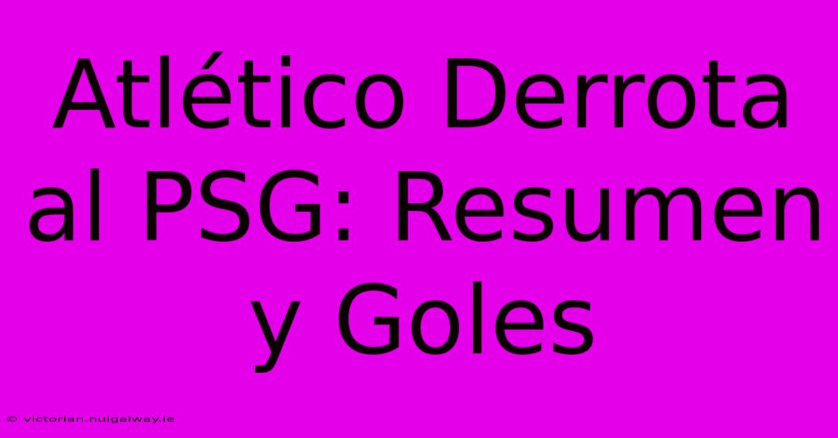 Atlético Derrota Al PSG: Resumen Y Goles