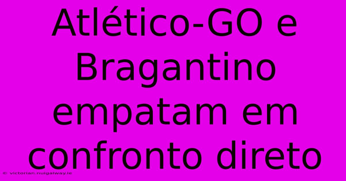 Atlético-GO E Bragantino Empatam Em Confronto Direto 