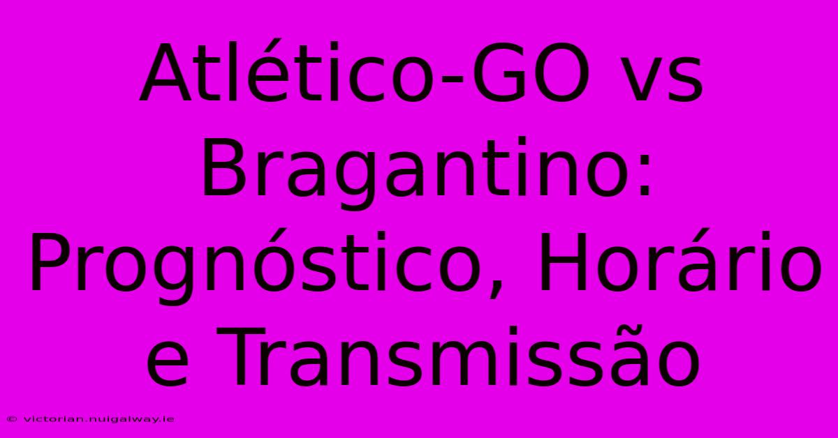 Atlético-GO Vs Bragantino: Prognóstico, Horário E Transmissão