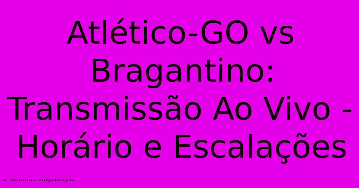 Atlético-GO Vs Bragantino: Transmissão Ao Vivo - Horário E Escalações 